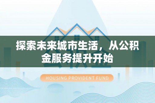 涧西探索未来城市生活，从公积金服务提升开始