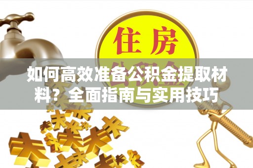 涧西如何高效准备公积金提取材料？全面指南与实用技巧