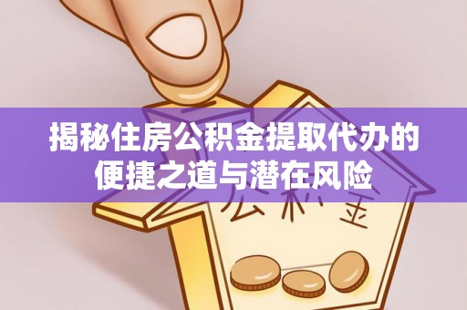 涧西揭秘住房公积金提取代办的便捷之道与潜在风险