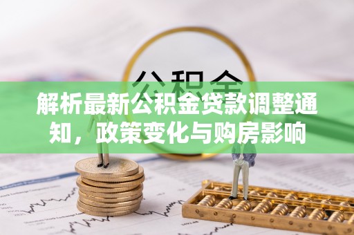 涧西解析最新公积金贷款调整通知，政策变化与购房影响
