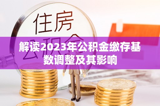 涧西解读2023年公积金缴存基数调整及其影响