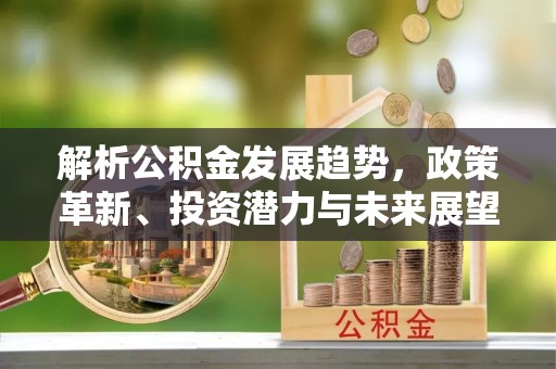 涧西解析公积金发展趋势，政策革新、投资潜力与未来展望