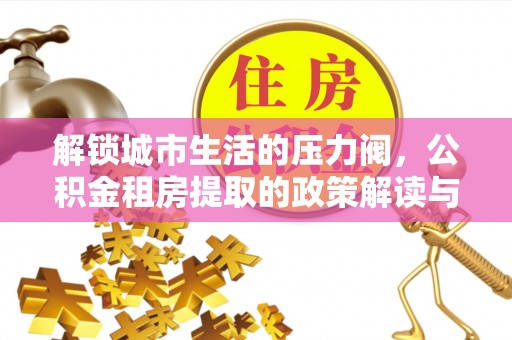 涧西解锁城市生活的压力阀，公积金租房提取的政策解读与实践指南