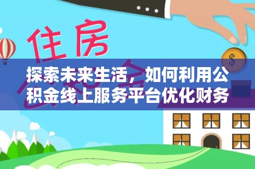涧西探索未来生活，如何利用公积金线上服务平台优化财务管理