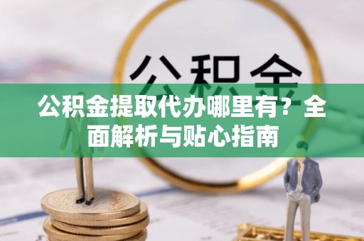 涧西公积金提取代办哪里有？全面解析与贴心指南