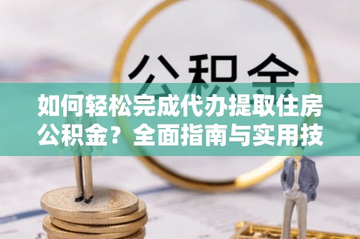 涧西如何轻松完成代办提取住房公积金？全面指南与实用技巧