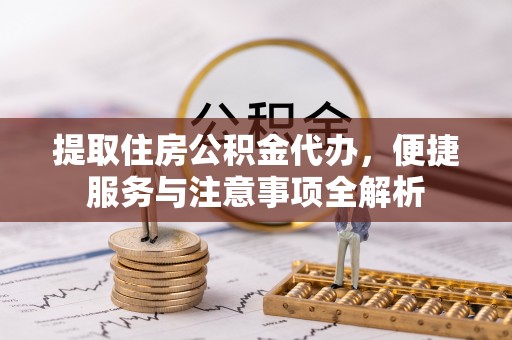 涧西提取住房公积金代办，便捷服务与注意事项全解析