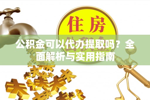 涧西公积金可以代办提取吗？全面解析与实用指南