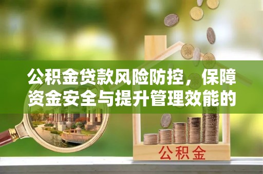 涧西公积金贷款风险防控，保障资金安全与提升管理效能的多维度探索