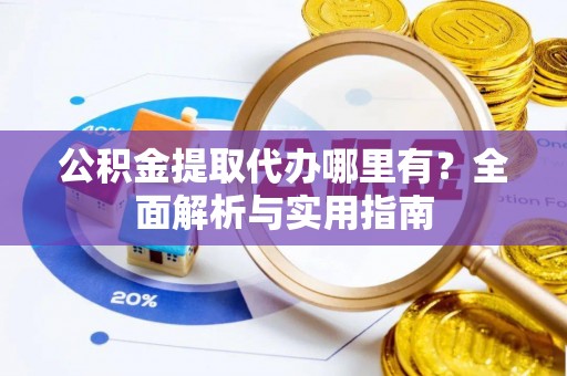 涧西公积金提取代办哪里有？全面解析与实用指南