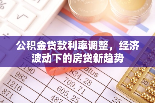 涧西公积金贷款利率调整，经济波动下的房贷新趋势