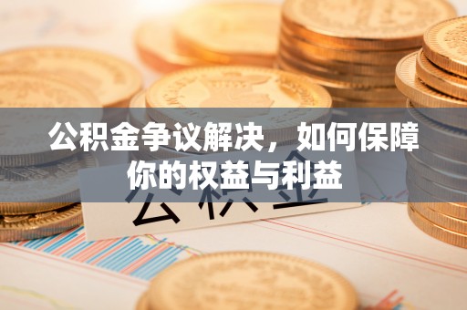 涧西公积金争议解决，如何保障你的权益与利益