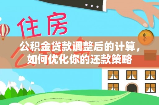 涧西公积金贷款调整后的计算，如何优化你的还款策略