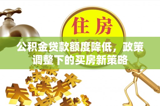 涧西公积金贷款额度降低，政策调整下的买房新策略