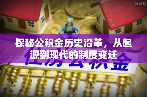 涧西探秘公积金历史沿革，从起源到现代的制度变迁