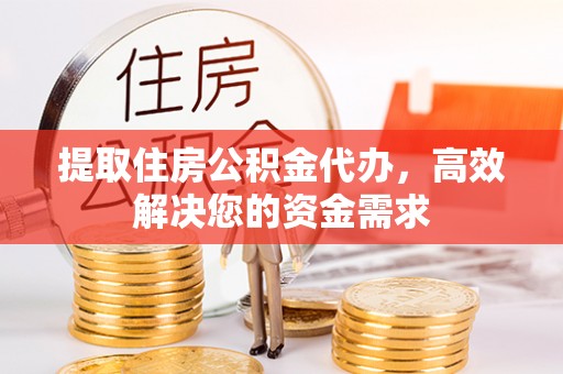 涧西提取住房公积金代办，高效解决您的资金需求
