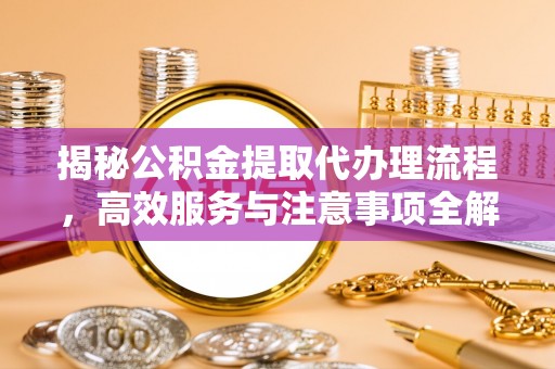 涧西揭秘公积金提取代办理流程，高效服务与注意事项全解析