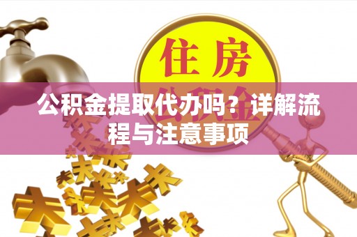 涧西公积金提取代办吗？详解流程与注意事项