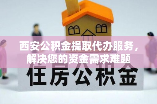 涧西西安公积金提取代办服务，解决您的资金需求难题