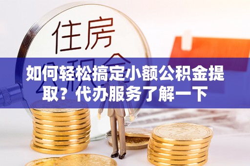 涧西如何轻松搞定小额公积金提取？代办服务了解一下