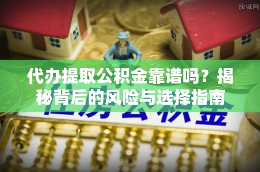 涧西代办提取公积金靠谱吗？揭秘背后的风险与选择指南