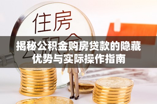 涧西揭秘公积金购房贷款的隐藏优势与实际操作指南