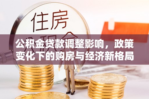 涧西公积金贷款调整影响，政策变化下的购房与经济新格局