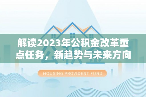 涧西解读2023年公积金改革重点任务，新趋势与未来方向
