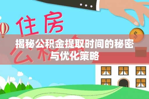 涧西揭秘公积金提取时间的秘密与优化策略