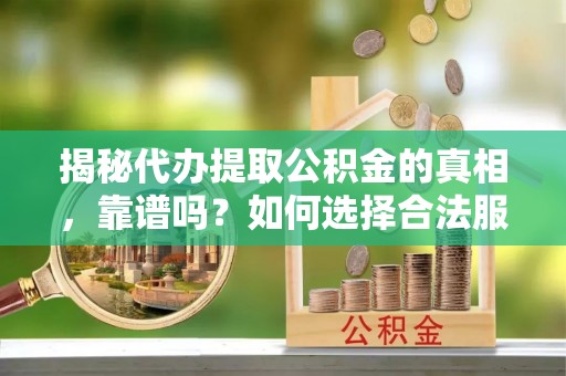涧西揭秘代办提取公积金的真相，靠谱吗？如何选择合法服务？