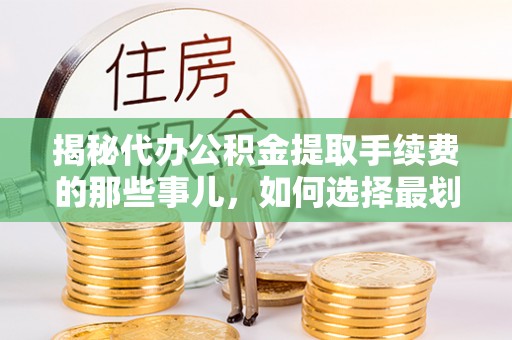 涧西揭秘代办公积金提取手续费的那些事儿，如何选择最划算的服务？