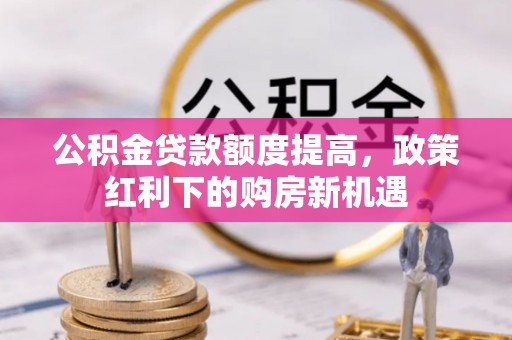 涧西公积金贷款额度提高，政策红利下的购房新机遇