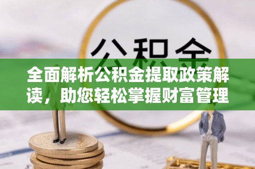 涧西全面解析公积金提取政策解读，助您轻松掌握财富管理新方向