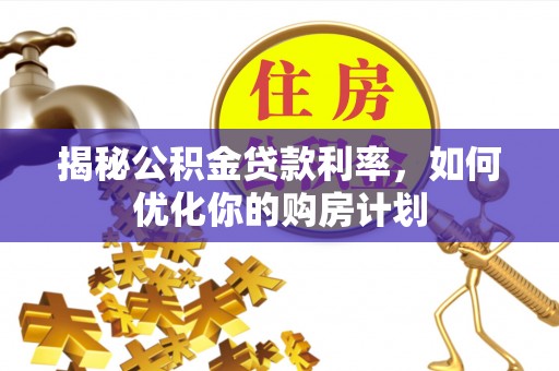 涧西揭秘公积金贷款利率，如何优化你的购房计划