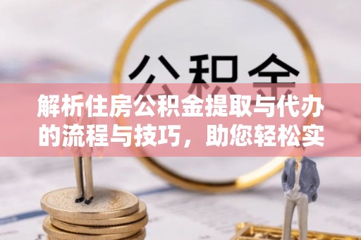 涧西解析住房公积金提取与代办的流程与技巧，助您轻松实现资金流动