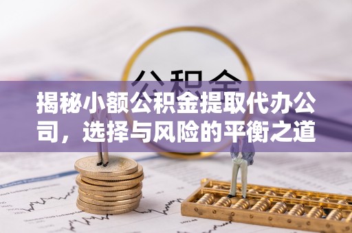 涧西揭秘小额公积金提取代办公司，选择与风险的平衡之道