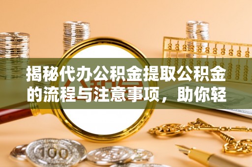 涧西揭秘代办公积金提取公积金的流程与注意事项，助你轻松拿回属于你的钱