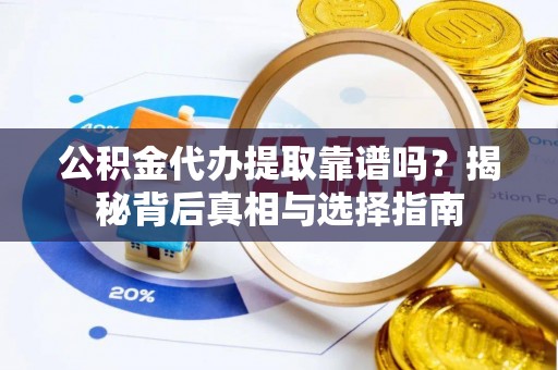 涧西公积金代办提取靠谱吗？揭秘背后真相与选择指南