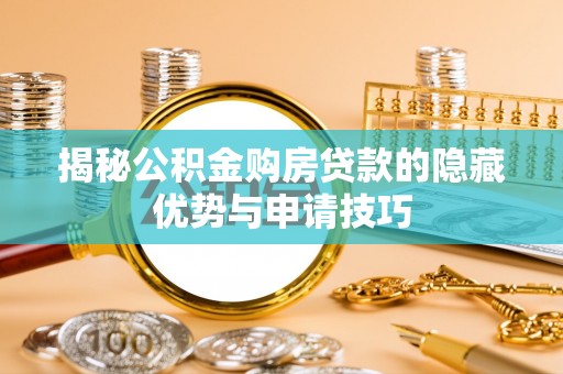 涧西揭秘公积金购房贷款的隐藏优势与申请技巧