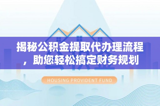涧西揭秘公积金提取代办理流程，助您轻松搞定财务规划