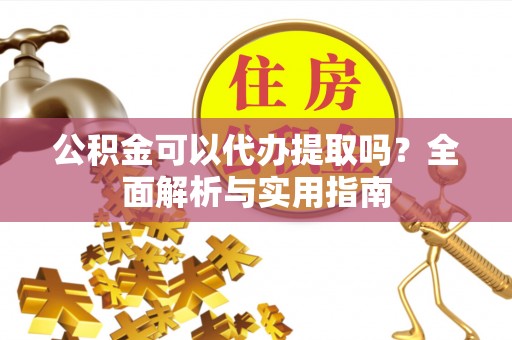 涧西公积金可以代办提取吗？全面解析与实用指南