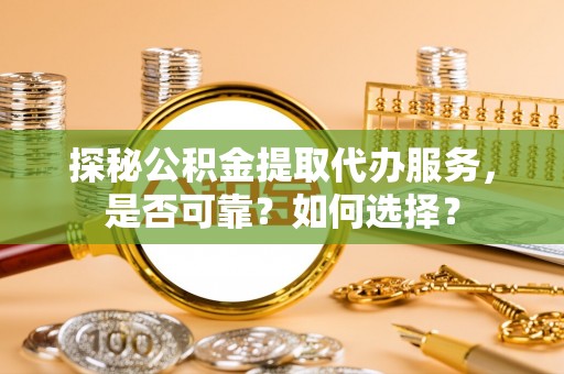 涧西探秘公积金提取代办服务，是否可靠？如何选择？
