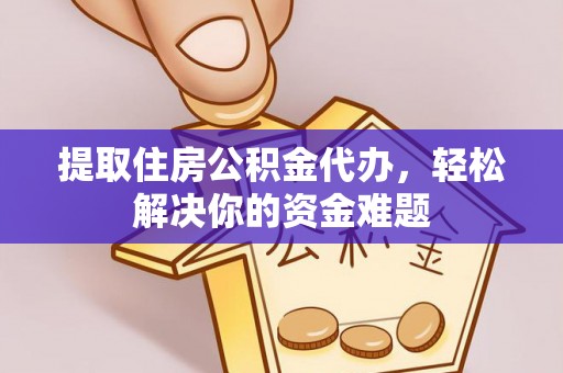 涧西提取住房公积金代办，轻松解决你的资金难题