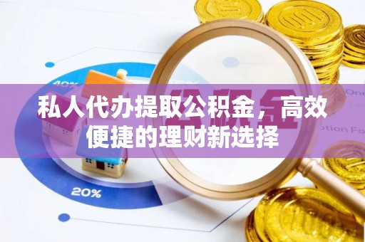 涧西私人代办提取公积金，高效便捷的理财新选择