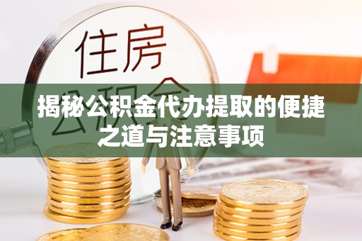 涧西揭秘公积金代办提取的便捷之道与注意事项