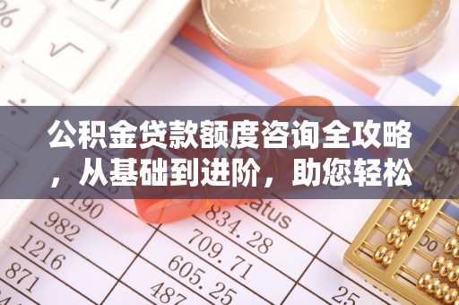 涧西公积金贷款额度咨询全攻略，从基础到进阶，助您轻松掌握关键要点