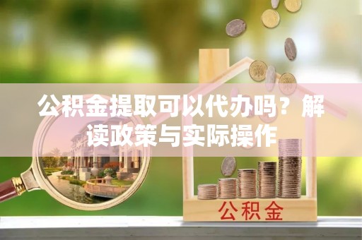 涧西公积金提取可以代办吗？解读政策与实际操作
