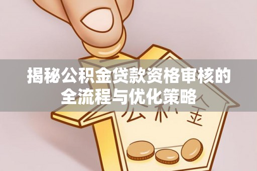 涧西揭秘公积金贷款资格审核的全流程与优化策略
