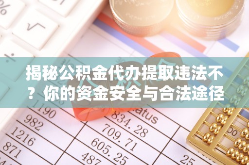 涧西揭秘公积金代办提取违法不？你的资金安全与合法途径解析