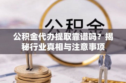 涧西公积金代办提取靠谱吗？揭秘行业真相与注意事项
